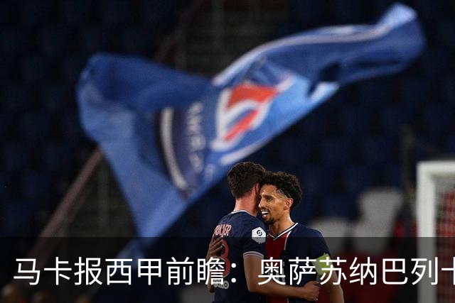 马卡报西甲前瞻：奥萨苏纳巴列卡诺或上演对攻，毕巴击败阿拉维斯